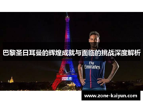 巴黎圣日耳曼的辉煌成就与面临的挑战深度解析 巴黎圣日耳曼的辉煌成就与面临的挑战深度解析