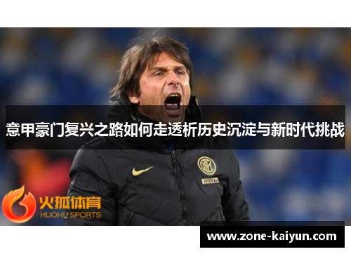 意甲豪门复兴之路如何走透析历史沉淀与新时代挑战 意甲豪门复兴之路如何走透析历史沉淀与新时代挑战
