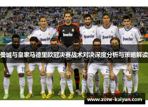 曼城与皇家马德里欧冠决赛战术对决深度分析与策略解读 曼城与皇家马德里欧冠决赛战术对决深度分析与策略解读