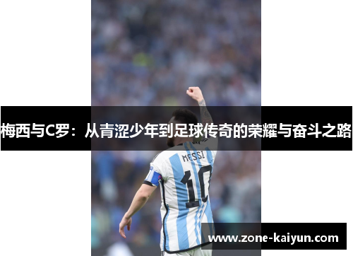 梅西与C罗:从青涩少年到足球传奇的荣耀与奋斗之路 梅西与C罗:从青涩少年到足球传奇的荣耀与奋斗之路