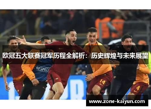 欧冠五大联赛冠军历程全解析:历史辉煌与未来展望 欧冠五大联赛冠军历程全解析:历史辉煌与未来展望