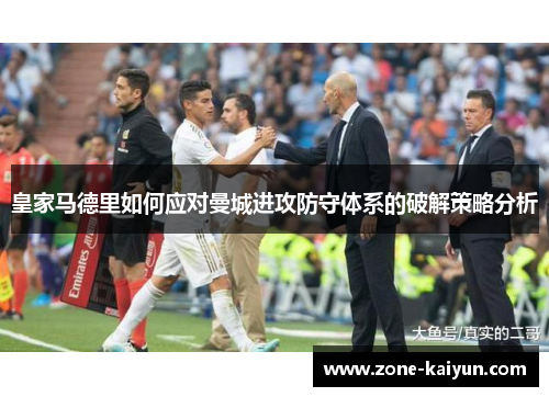 皇家马德里如何应对曼城进攻防守体系的破解策略分析 皇家马德里如何应对曼城进攻防守体系的破解策略分析