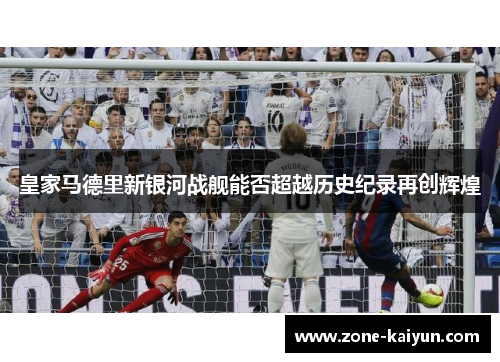 皇家马德里新银河战舰能否超越历史纪录再创辉煌