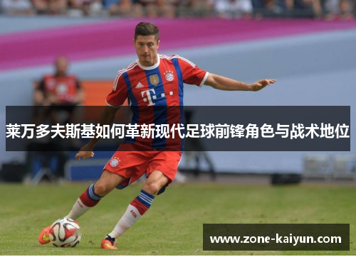 莱万多夫斯基如何革新现代足球前锋角色与战术地位 莱万多夫斯基如何革新现代足球前锋角色与战术地位