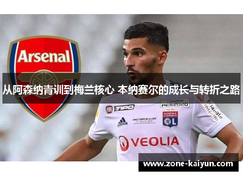 从阿森纳青训到梅兰核心 本纳赛尔的成长与转折之路 从阿森纳青训到梅兰核心 本纳赛尔的成长与转折之路