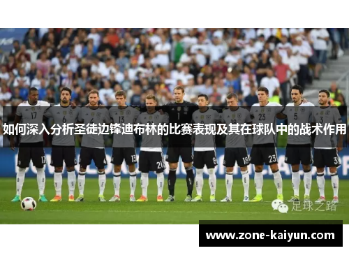 如何深入分析圣徒边锋迪布林的比赛表现及其在球队中的战术作用 如何深入分析圣徒边锋迪布林的比赛表现及其在球队中的战术作用