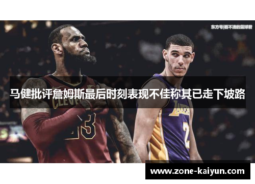 马健批评詹姆斯最后时刻表现不佳称其已走下坡路 马健批评詹姆斯最后时刻表现不佳称其已走下坡路