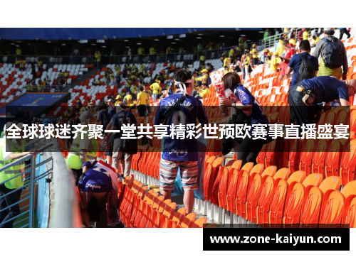 全球球迷齐聚一堂共享精彩世预欧赛事直播盛宴 全球球迷齐聚一堂共享精彩世预欧赛事直播盛宴