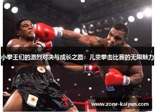 小拳王们的激烈对决与成长之路:儿童拳击比赛的无限魅力 小拳王们的激烈对决与成长之路:儿童拳击比赛的无限魅力