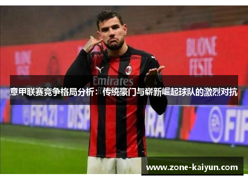 意甲联赛竞争格局分析:传统豪门与崭新崛起球队的激烈对抗 意甲联赛竞争格局分析:传统豪门与崭新崛起球队的激烈对抗