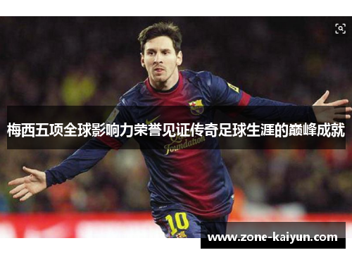 梅西五项全球影响力荣誉见证传奇足球生涯的巅峰成就 梅西五项全球影响力荣誉见证传奇足球生涯的巅峰成就