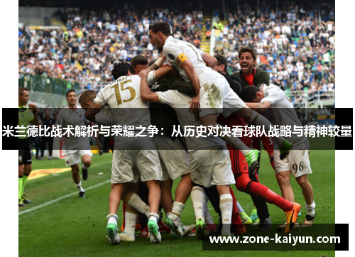 米兰德比战术解析与荣耀之争:从历史对决看球队战略与精神较量 米兰德比战术解析与荣耀之争:从历史对决看球队战略与精神较量