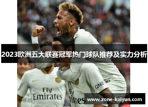 2023欧洲五大联赛冠军热门球队推荐及实力分析 2023欧洲五大联赛冠军热门球队推荐及实力分析