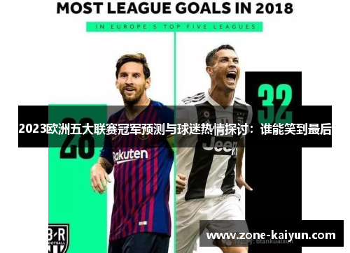 2023欧洲五大联赛冠军预测与球迷热情探讨:谁能笑到最后 2023欧洲五大联赛冠军预测与球迷热情探讨:谁能笑到最后