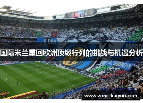 国际米兰重回欧洲顶级行列的挑战与机遇分析 国际米兰重回欧洲顶级行列的挑战与机遇分析