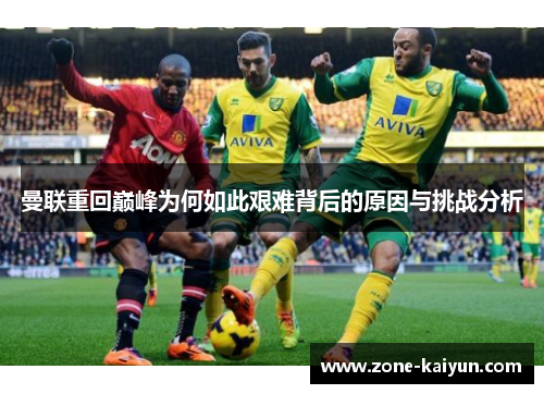 曼联重回巅峰为何如此艰难背后的原因与挑战分析 曼联重回巅峰为何如此艰难背后的原因与挑战分析