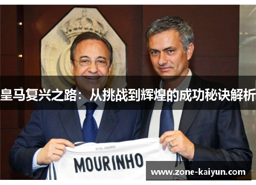 皇马复兴之路:从挑战到辉煌的成功秘诀解析 皇马复兴之路:从挑战到辉煌的成功秘诀解析