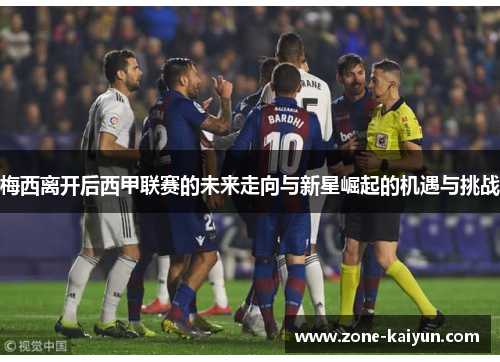 梅西离开后西甲联赛的未来走向与新星崛起的机遇与挑战 梅西离开后西甲联赛的未来走向与新星崛起的机遇与挑战