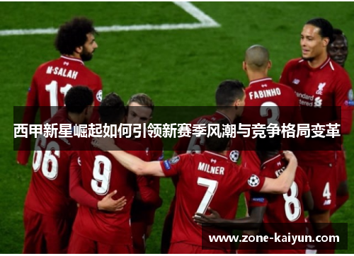 西甲新星崛起如何引领新赛季风潮与竞争格局变革 西甲新星崛起如何引领新赛季风潮与竞争格局变革