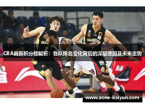CBA最新积分榜解析:各队排名变化背后的深层原因及未来走势 CBA最新积分榜解析:各队排名变化背后的深层原因及未来走势