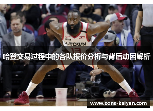 哈登交易过程中的各队报价分析与背后动因解析 哈登交易过程中的各队报价分析与背后动因解析