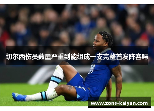 切尔西伤员数量严重到能组成一支完整首发阵容吗 切尔西伤员数量严重到能组成一支完整首发阵容吗