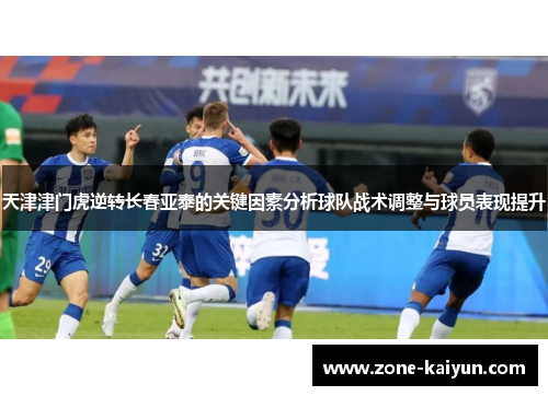 天津津门虎逆转长春亚泰的关键因素分析球队战术调整与球员表现提升 天津津门虎逆转长春亚泰的关键因素分析球队战术调整与球员表现提升