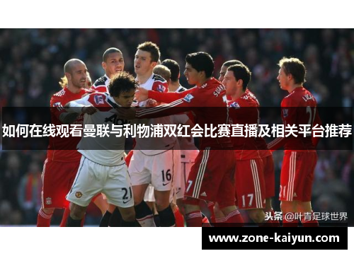 如何在线观看曼联与利物浦双红会比赛直播及相关平台推荐 如何在线观看曼联与利物浦双红会比赛直播及相关平台推荐