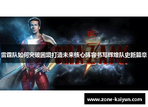 雷霆队如何突破困境打造未来核心阵容书写辉煌队史新篇章 雷霆队如何突破困境打造未来核心阵容书写辉煌队史新篇章