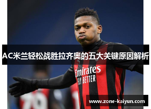 AC米兰轻松战胜拉齐奥的五大关键原因解析 AC米兰轻松战胜拉齐奥的五大关键原因解析