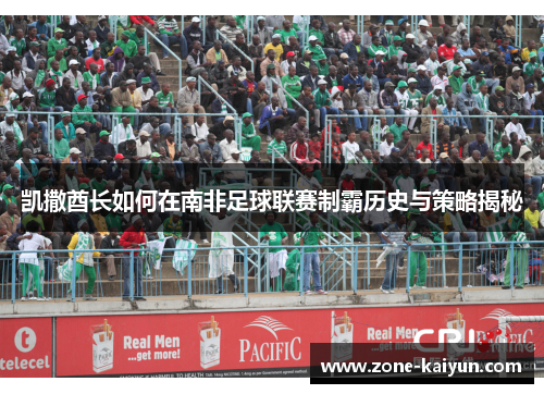 凯撒酋长如何在南非足球联赛制霸历史与策略揭秘 凯撒酋长如何在南非足球联赛制霸历史与策略揭秘