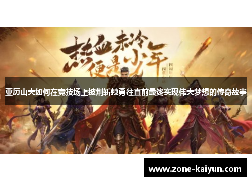 亚历山大如何在竞技场上披荆斩棘勇往直前最终实现伟大梦想的传奇故事 亚历山大如何在竞技场上披荆斩棘勇往直前最终实现伟大梦想的传奇故事