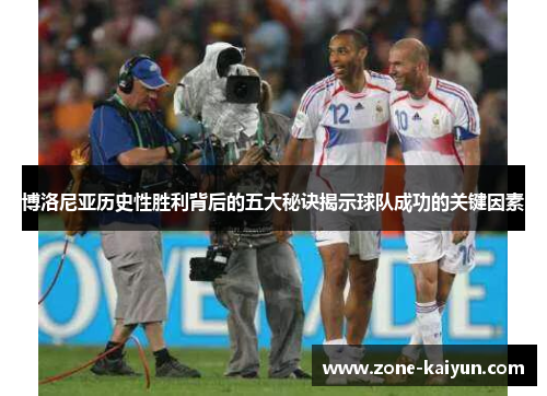 博洛尼亚历史性胜利背后的五大秘诀揭示球队成功的关键因素 博洛尼亚历史性胜利背后的五大秘诀揭示球队成功的关键因素