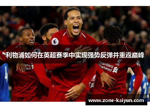 利物浦如何在英超赛季中实现强势反弹并重返巅峰 利物浦如何在英超赛季中实现强势反弹并重返巅峰