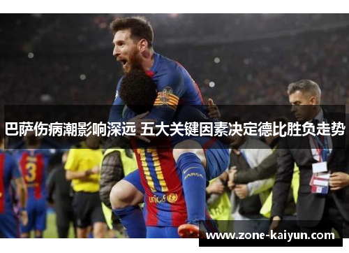 巴萨伤病潮影响深远 五大关键因素决定德比胜负走势 巴萨伤病潮影响深远 五大关键因素决定德比胜负走势