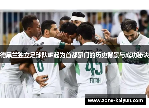 德黑兰独立足球队崛起为首都豪门的历史背景与成功秘诀 德黑兰独立足球队崛起为首都豪门的历史背景与成功秘诀