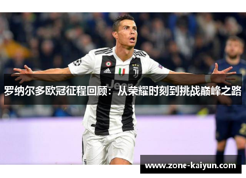 罗纳尔多欧冠征程回顾:从荣耀时刻到挑战巅峰之路 罗纳尔多欧冠征程回顾:从荣耀时刻到挑战巅峰之路