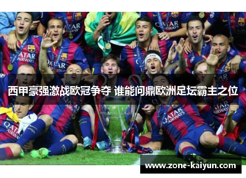 西甲豪强激战欧冠争夺 谁能问鼎欧洲足坛霸主之位 西甲豪强激战欧冠争夺 谁能问鼎欧洲足坛霸主之位
