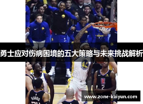 勇士应对伤病困境的五大策略与未来挑战解析 勇士应对伤病困境的五大策略与未来挑战解析