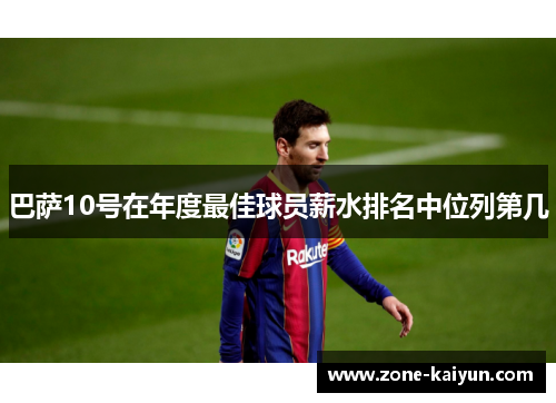 巴萨10号在年度最佳球员薪水排名中位列第几 巴萨10号在年度最佳球员薪水排名中位列第几