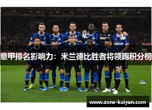意甲排名影响力:米兰德比胜者将领跑积分榜 意甲排名影响力:米兰德比胜者将领跑积分榜