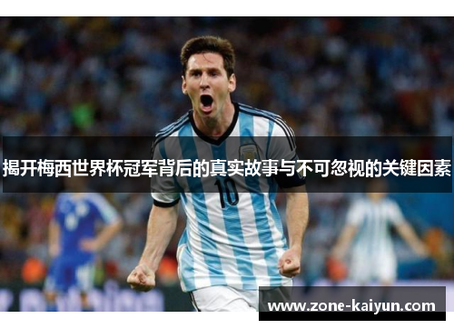揭开梅西世界杯冠军背后的真实故事与不可忽视的关键因素 揭开梅西世界杯冠军背后的真实故事与不可忽视的关键因素