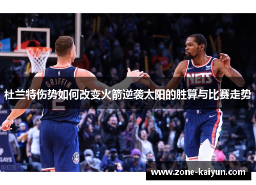 杜兰特伤势如何改变火箭逆袭太阳的胜算与比赛走势 杜兰特伤势如何改变火箭逆袭太阳的胜算与比赛走势