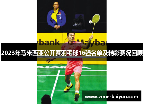 2023年马来西亚公开赛羽毛球16强名单及精彩赛况回顾 2023年马来西亚公开赛羽毛球16强名单及精彩赛况回顾