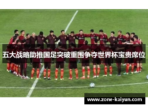五大战略助推国足突破重围争夺世界杯宝贵席位 五大战略助推国足突破重围争夺世界杯宝贵席位