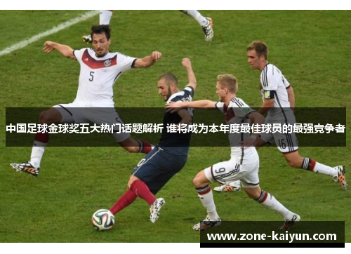 中国足球金球奖五大热门话题解析 谁将成为本年度最佳球员的最强竞争者 中国足球金球奖五大热门话题解析 谁将成为本年度最佳球员的最强竞争者