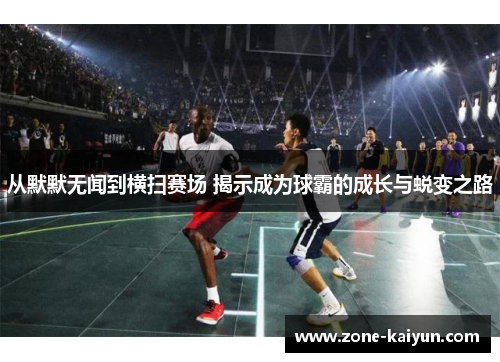 从默默无闻到横扫赛场 揭示成为球霸的成长与蜕变之路 从默默无闻到横扫赛场 揭示成为球霸的成长与蜕变之路