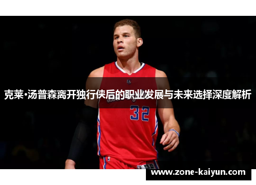 克莱·汤普森离开独行侠后的职业发展与未来选择深度解析 克莱·汤普森离开独行侠后的职业发展与未来选择深度解析