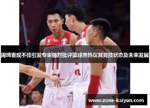 周琦表现不佳引发专家强烈批评篮球界热议其竞技状态及未来发展 周琦表现不佳引发专家强烈批评篮球界热议其竞技状态及未来发展