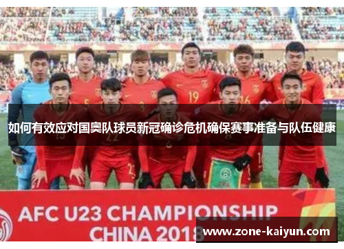 如何有效应对国奥队球员新冠确诊危机确保赛事准备与队伍健康 如何有效应对国奥队球员新冠确诊危机确保赛事准备与队伍健康